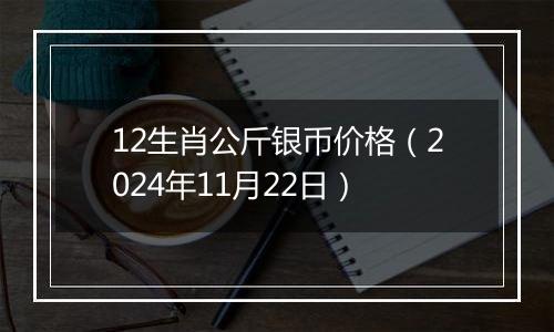 12生肖公斤银币价格（2024年11月22日）