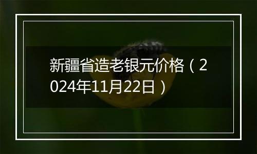 新疆省造老银元价格（2024年11月22日）