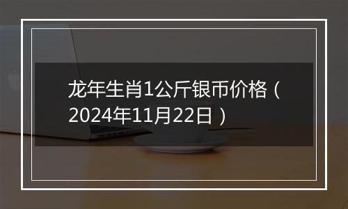 龙年生肖1公斤银币价格（2024年11月22日）