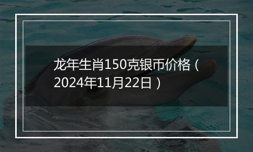 龙年生肖150克银币价格（2024年11月22日）