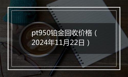 pt950铂金回收价格（2024年11月22日）