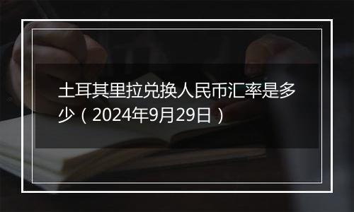 土耳其里拉兑换人民币汇率是多少（2024年9月29日）