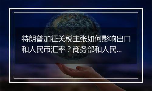 特朗普加征关税主张如何影响出口和人民币汇率？商务部和人民银行有关负责人回应