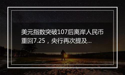 美元指数突破107后离岸人民币重回7.25，央行再次提及汇率弹性，对波动率容忍度或在提升