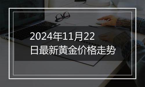 2024年11月22日最新黄金价格走势