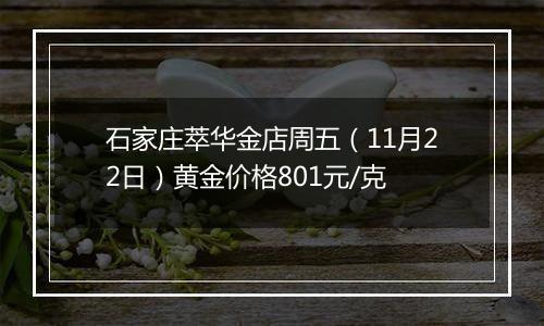 石家庄萃华金店周五（11月22日）黄金价格801元/克