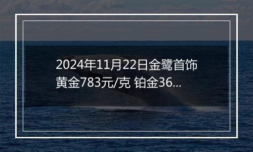 2024年11月22日金鹭首饰黄金783元/克 铂金360元/克