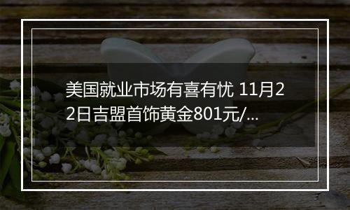 美国就业市场有喜有忧 11月22日吉盟首饰黄金801元/克