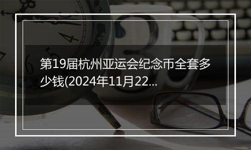 第19届杭州亚运会纪念币全套多少钱(2024年11月22日)