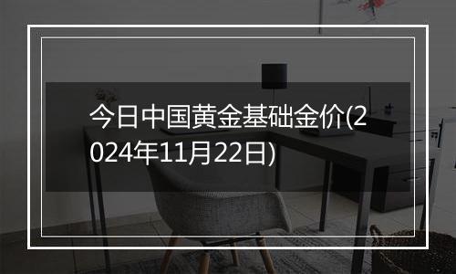 今日中国黄金基础金价(2024年11月22日)