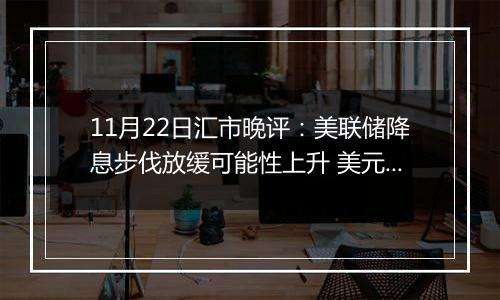 11月22日汇市晚评：美联储降息步伐放缓可能性上升 美元升值致澳元下跌