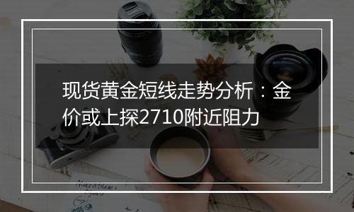 现货黄金短线走势分析：金价或上探2710附近阻力