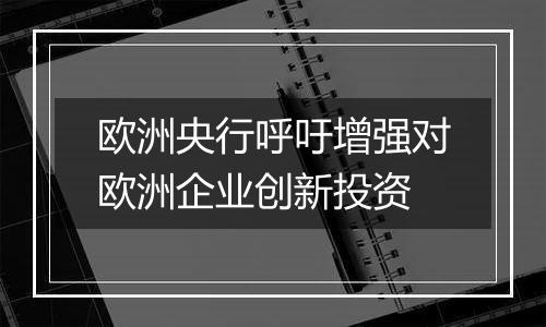 欧洲央行呼吁增强对欧洲企业创新投资