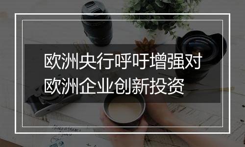 欧洲央行呼吁增强对欧洲企业创新投资