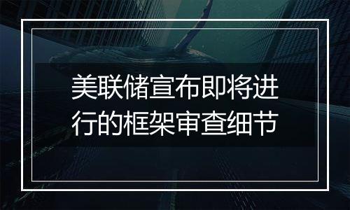 美联储宣布即将进行的框架审查细节