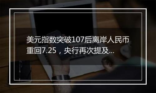 美元指数突破107后离岸人民币重回7.25，央行再次提及汇率弹性