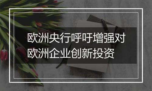 欧洲央行呼吁增强对欧洲企业创新投资