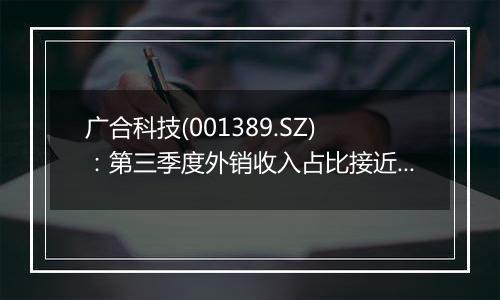 广合科技(001389.SZ)：第三季度外销收入占比接近八成，汇率波动对公司经营影响较大