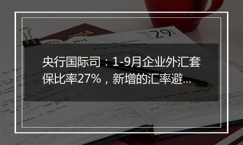 央行国际司：1-9月企业外汇套保比率27%，新增的汇率避险“首办户”超过3.2万家