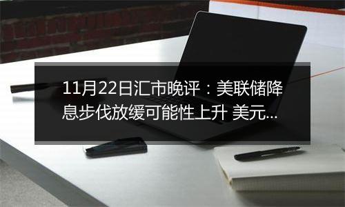 11月22日汇市晚评：美联储降息步伐放缓可能性上升 美元升值致澳元下跌