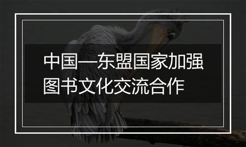 中国—东盟国家加强图书文化交流合作