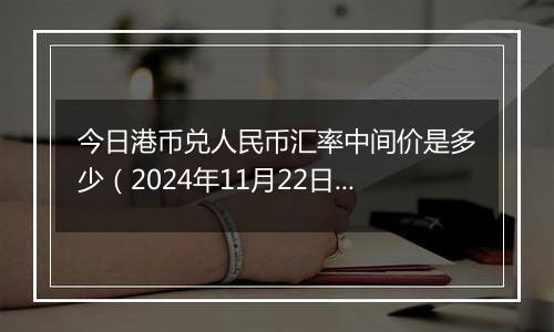 今日港币兑人民币汇率中间价是多少（2024年11月22日）