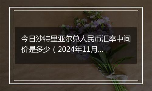 今日沙特里亚尔兑人民币汇率中间价是多少（2024年11月22日）