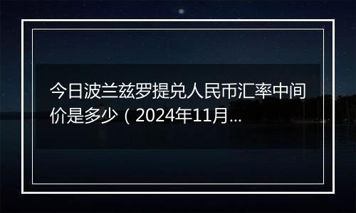 今日波兰兹罗提兑人民币汇率中间价是多少（2024年11月22日）