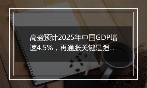 高盛预计2025年中国GDP增速4.5%，再通胀关键是强劲财政政策