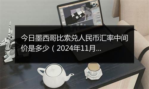 今日墨西哥比索兑人民币汇率中间价是多少（2024年11月22日）