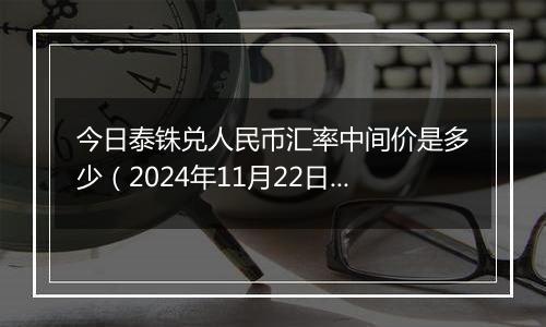 今日泰铢兑人民币汇率中间价是多少（2024年11月22日）