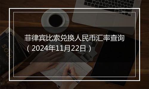 菲律宾比索兑换人民币汇率查询（2024年11月22日）