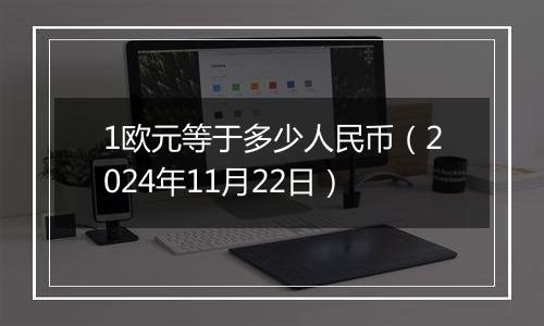 1欧元等于多少人民币（2024年11月22日）