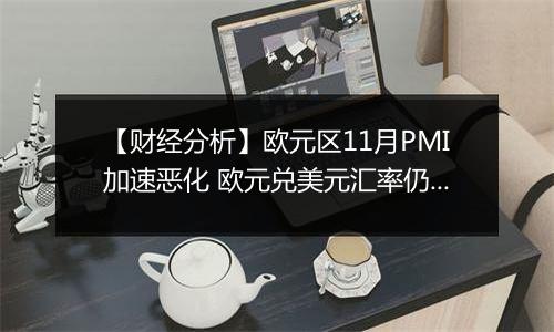 【财经分析】欧元区11月PMI加速恶化 欧元兑美元汇率仍未触底