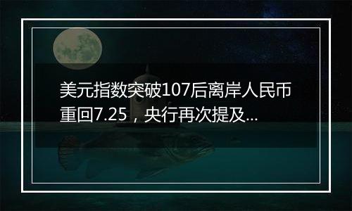 美元指数突破107后离岸人民币重回7.25，央行再次提及汇率弹性