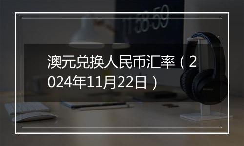 澳元兑换人民币汇率（2024年11月22日）