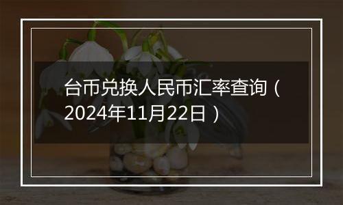 台币兑换人民币汇率查询（2024年11月22日）