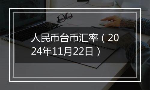 人民币台币汇率（2024年11月22日）