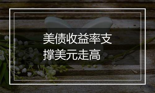 美债收益率支撑美元走高