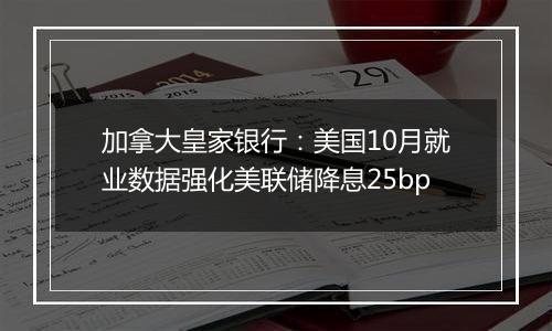 加拿大皇家银行：美国10月就业数据强化美联储降息25bp