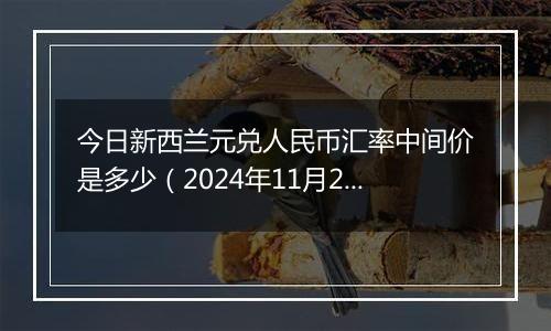 今日新西兰元兑人民币汇率中间价是多少（2024年11月21日）