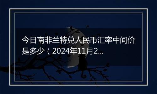 今日南非兰特兑人民币汇率中间价是多少（2024年11月21日）