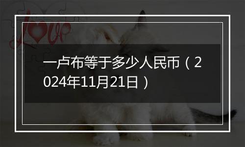 一卢布等于多少人民币（2024年11月21日）