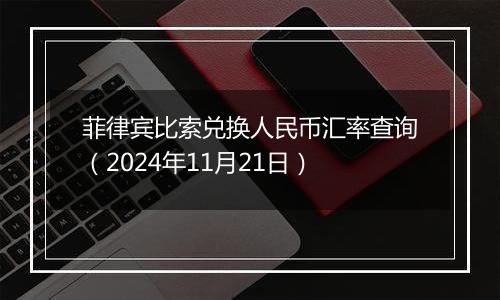 菲律宾比索兑换人民币汇率查询（2024年11月21日）