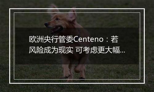 欧洲央行管委Centeno：若风险成为现实 可考虑更大幅度降息