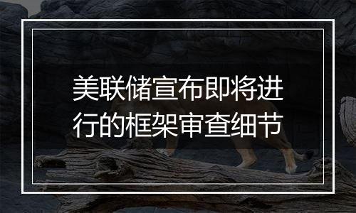 美联储宣布即将进行的框架审查细节