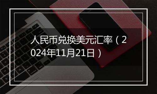 人民币兑换美元汇率（2024年11月21日）