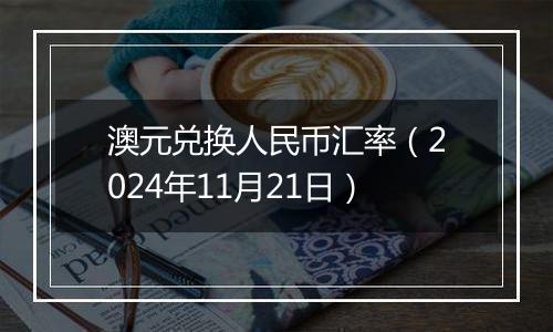 澳元兑换人民币汇率（2024年11月21日）