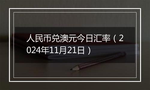 人民币兑澳元今日汇率（2024年11月21日）