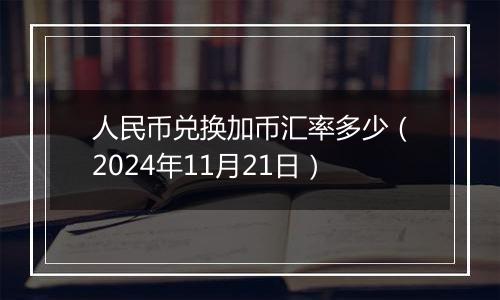 人民币兑换加币汇率多少（2024年11月21日）